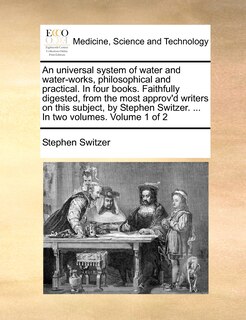Front cover_An Universal System of Water and Water-Works, Philosophical and Practical. in Four Books. Faithfully Digested, from the Most Approv'd Writers on This Subject, by Stephen Switzer. ... in Two Volumes. Volume 1 of 2