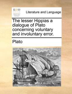 Front cover_The Lesser Hippias A Dialogue Of Plato Concerning Voluntary And Involuntary Error.