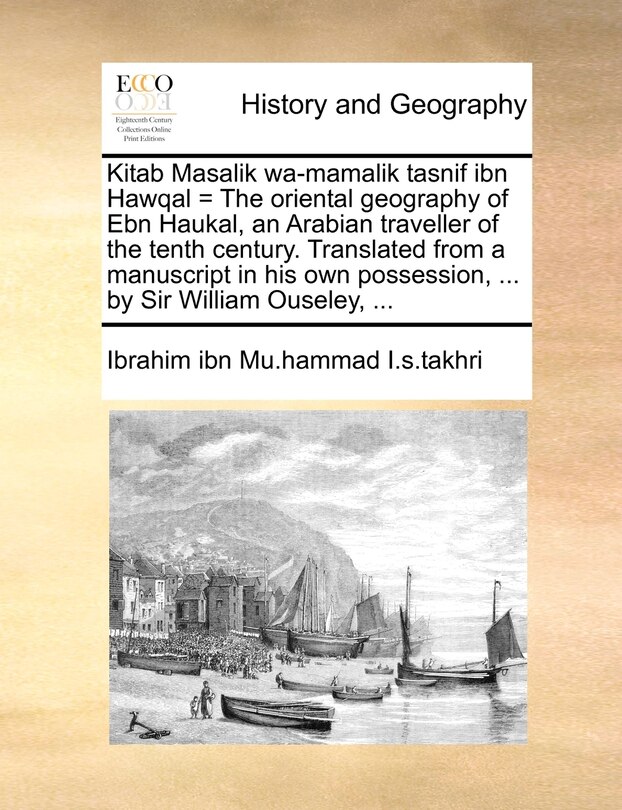 Front cover_Kitab Masalik Wa-mamalik Tasnif Ibn Hawqal = The Oriental Geography Of Ebn Haukal, An Arabian Traveller Of The Tenth Century. Translated From A Manuscript In His Own Possession, ... By Sir William Ouseley, ...