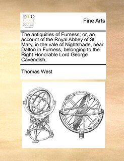 Front cover_The Antiquities Of Furness; Or, An Account Of The Royal Abbey Of St. Mary, In The Vale Of Nightshade, Near Dalton In Furness, Belonging To The Right Honorable Lord George Cavendish.