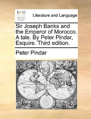 Sir Joseph Banks And The Emperor Of Morocco. A Tale. By Peter Pindar, Esquire. Third Edition.