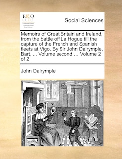 Front cover_Memoirs of Great Britain and Ireland, from the Battle Off La Hogue Till the Capture of the French and Spanish Fleets at Vigo. by Sir John Dalrymple, Bart. ... Volume Second ... Volume 2 of 2