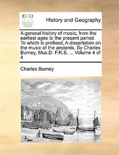 Front cover_A general history of music, from the earliest ages to the present period. To which is prefixed, A dissertation on the music of the ancients. By Charles Burney, Mus.D. F.R.S. ... Volume 4 of 4