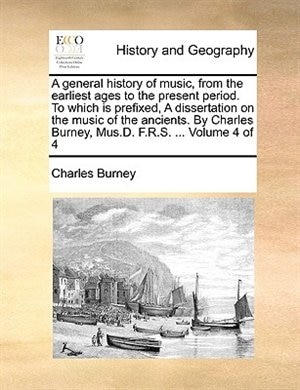 Front cover_A general history of music, from the earliest ages to the present period. To which is prefixed, A dissertation on the music of the ancients. By Charles Burney, Mus.D. F.R.S. ... Volume 4 of 4