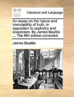 Couverture_An Essay On The Nature And Immutability Of Truth, In Opposition To Sophistry And Scepticism. By James Beattie ... The Fifth Edition Corrected.