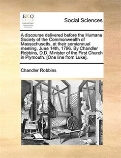 Front cover_A Discourse Delivered Before The Humane Society Of The Commonwealth Of Massachusetts, At Their Semiannual Meeting, June 14th, 1796. By Chandler Robbins, D.d. Minister Of The First Church In Plymouth. [one Line From Luke].
