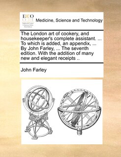 Couverture_The London Art Of Cookery, And Housekeeper's Complete Assistant. ... To Which Is Added, An Appendix, ... By John Farley, ... The Seventh Edition. With The Addition Of Many New And Elegant Receipts ..