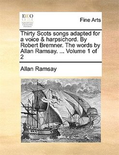 Front cover_Thirty Scots Songs Adapted For A Voice & Harpsichord. By Robert Bremner. The Words By Allan Ramsay. ...  Volume 1 Of 2
