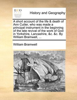 Couverture_A Short Account Of The Life & Death Of Ann Cutler, Who Was Made A Principal Instrument In The Beginning Of The Late Revival Of The Work Of God In Yorkshire, Lancashire, &c. &c. By William Bramwell, ...