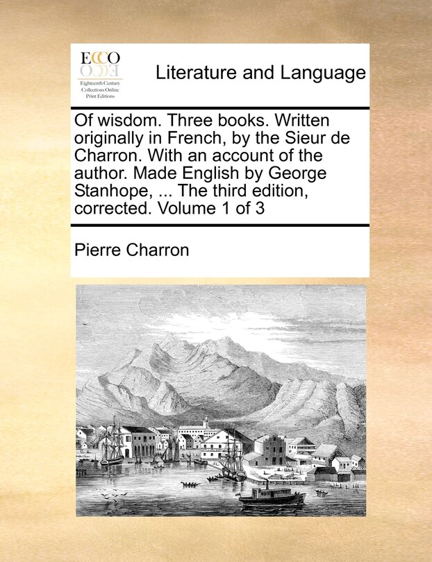 Couverture_Of Wisdom. Three Books. Written Originally In French, By The Sieur De Charron. With An Account Of The Author. Made English By George Stanhope, ... The Third Edition, Corrected. Volume 1 Of 3