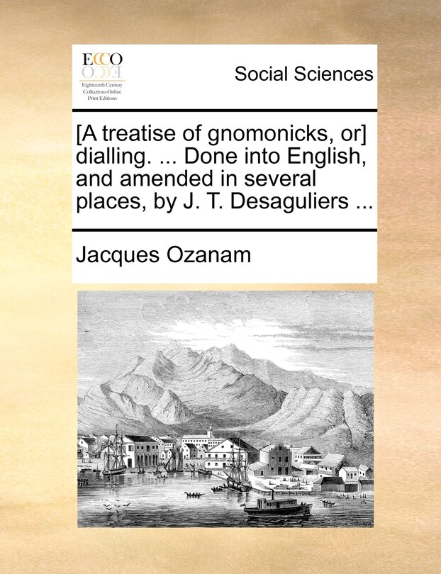 Front cover_[A treatise of gnomonicks, or] dialling. ... Done into English, and amended in several places, by J. T. Desaguliers ...