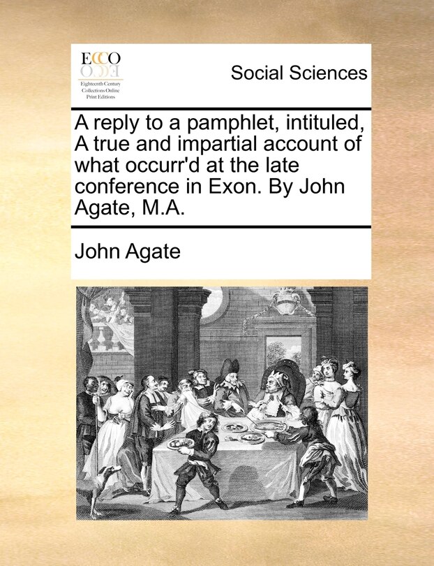 Front cover_A Reply To A Pamphlet, Intituled, A True And Impartial Account Of What Occurr'd At The Late Conference In Exon. By John Agate, M.a.