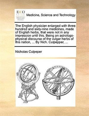 Front cover_The English Physician Enlarged With Three Hundred And Sixty-nine Medicines, Made Of English Herbs, That Were Not In Any Impression Until This. Being An Astrologo-physical Discourse Of The Vulgar Herbs Of This Nation, ... By Nich. Culpepper, ...