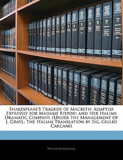 Shakespeare's Tragedy of Macbeth: Adapted Expressly for Madame Ristori and Her Italian Dramatic Company. [under the Management of J. Gray].: The Italian Translation by Sig. Giulio Carcano