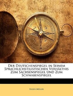 Der Deutschenspiegel In Seinem Sprachlichstilistischen Verhältnis Zum Sachsenspiegel Und Zum Schwabenspiegel