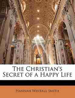 The Christian's Secret Of A Happy Life by Hannah Whitall Smith