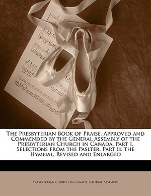 Front cover_The Presbyterian Book of Praise, Approved and Commended by the General Assembly of the Presbyterian Church in Canada. Part I. Selections from the Paslter. Part Ii. the Hymnal, Revised and Enlarged