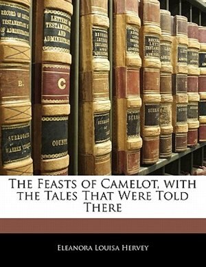 The Feasts Of Camelot, With The Tales That Were Told There