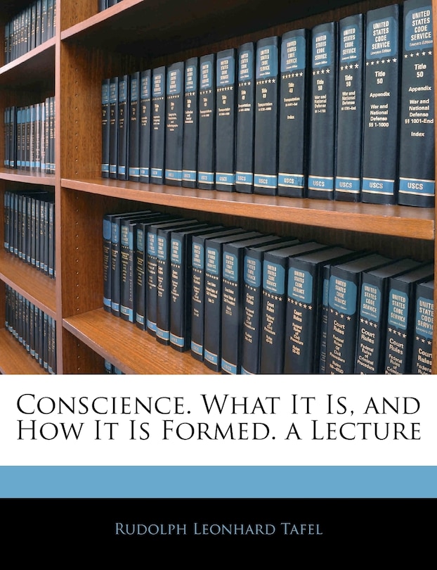 Conscience. What It Is, and How It Is Formed. a Lecture