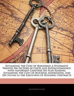 Estimating the Cost of Buildings: A Systematic Treatise On Factors of Costs and Superintendence, with Important Chapters On Plan Read