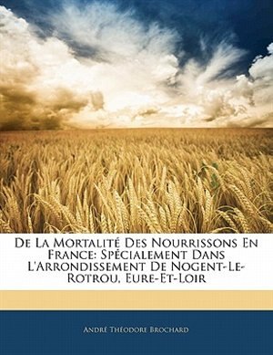 De La Mortalité Des Nourrissons En France: Spécialement Dans L'arrondissement De Nogent-le-rotrou, Eure-et-loir