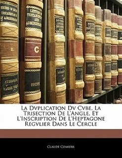 La Dvplication Dv Cvbe, La Trisection De L'angle, Et L'inscription De L'heptagone Regvlier Dans Le Cercle