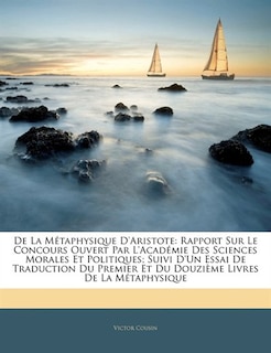 De La Métaphysique D'aristote: Rapport Sur Le Concours Ouvert Par L'académie Des Sciences Morales Et Politiques; Suivi D'un Essai