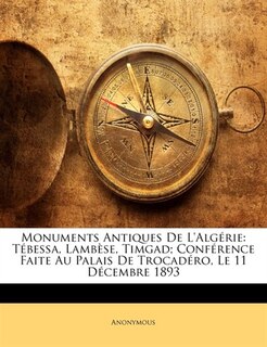 Monuments Antiques De L'Algérie: Tébessa, Lambèse, Timgad; Conférence Faite Au Palais De Trocadéro, Le 11 Décembre 1893