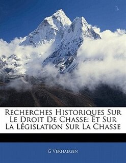 Recherches Historiques Sur Le Droit De Chasse: Et Sur La Législation Sur La Chasse