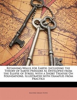 Retaining-walls For Earth: Including The Theory Of Earth-pressure As Developed From The Ellipse Of Stress. With A Short Treati