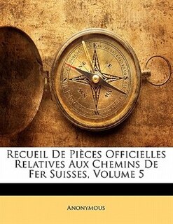 Front cover_Recueil De Pièces Officielles Relatives Aux Chemins De Fer Suisses, Volume 5