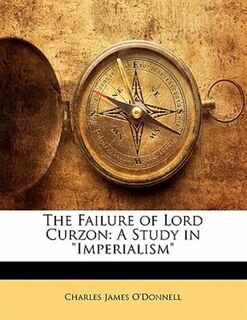 The Failure Of Lord Curzon: A Study In Imperialism