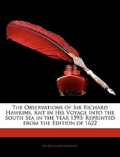 The Observations of Sir Richard Hawkins, Knt in His Voyage Into the South Sea in the Year 1593: Reprinted from the Edition of 1622