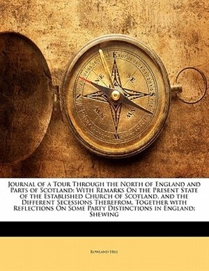 Journal Of A Tour Through The North Of England And Parts Of Scotland: With Remarks On The Present State Of The Established Church Of Scotland, And The Different Secessio