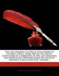 The Last Journals of David Livingstone in Central Africa, from 1865 to His Death: Continued by a Narrative of His Last Moments and Sufferings, Obtained from His Faithful Servants, C