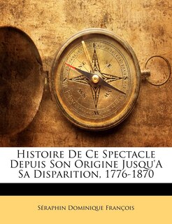 Front cover_Histoire De Ce Spectacle Depuis Son Origine Jusqu'a Sa Disparition, 1776-1870