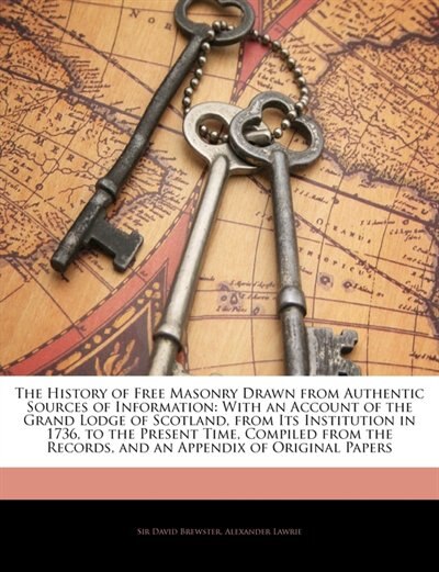 The History Of Free Masonry Drawn From Authentic Sources Of Information: With An Account Of The Grand Lodge Of Scotland, From Its Institution In 1736, To The Present Time,