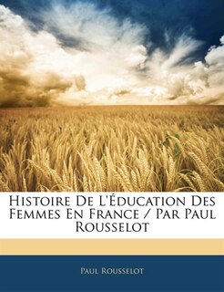 Histoire De L'éducation Des Femmes En France / Par Paul Rousselot