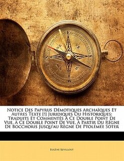 Notice Des Papyrus Démotiques Archaïques Et Autres Texte [!] Juridiques Ou Historiques: Traduits Et Commentés À Ce Double Point De Vue, À Ce Double Point De Vue, À Partir Du Règne De Bocc