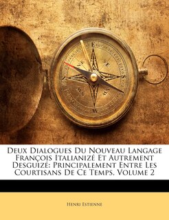 Deux Dialogues Du Nouveau Langage François Italianizé Et Autrement Desguizé: Principalement Entre Les Courtisans De Ce Temps, Volume 2