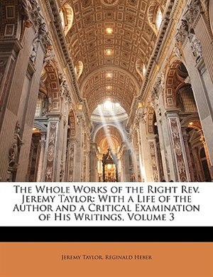 The Whole Works of the Right Rev. Jeremy Taylor: With a Life of the Author and a Critical Examination of His Writings, Volume 3