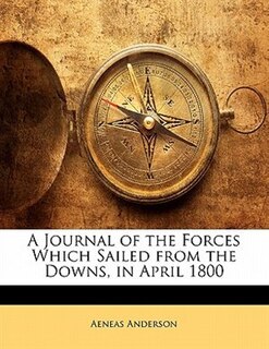 A Journal of the Forces Which Sailed from the Downs, in April 1800