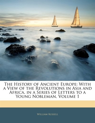 The History Of Ancient Europe: With A View Of The Revolutions In Asia And Africa. In A Series Of Letters To A Young Nobleman, Volu