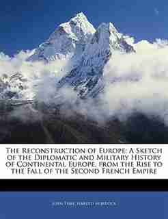 The Reconstruction of Europe: A Sketch of the Diplomatic and Military History of Continental Europe, from the Rise to the Fall of by John Fiske