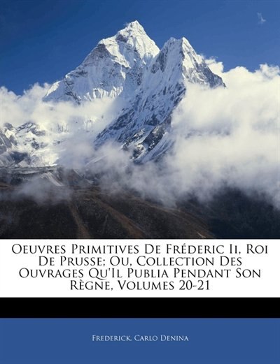 Front cover_Oeuvres Primitives De Fréderic Ii, Roi De Prusse; Ou, Collection Des Ouvrages Qu'il Publia Pendant Son Règne, Volumes 20-21
