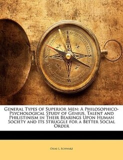 General Types of Superior Men: A Philosophico-Psychological Study of Genius, Talent and Philistinism in Their Bearings Upon Human