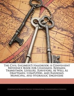 The Civil Engineer's Handbook: A Convenient Reference Book for Chainmen, Rodmen, Transitmen, Levelers, Surveyors, As Well As Draft