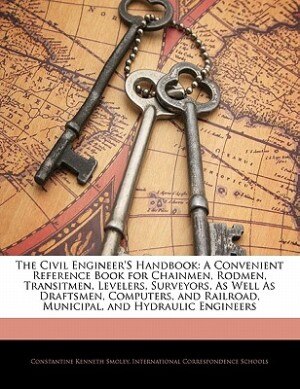 The Civil Engineer's Handbook: A Convenient Reference Book for Chainmen, Rodmen, Transitmen, Levelers, Surveyors, As Well As Draft