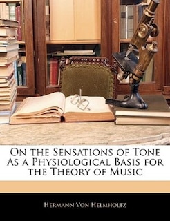 On the Sensations of Tone As a Physiological Basis for the Theory of Music