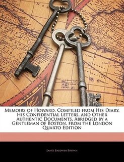 Memoirs of Howard, Compiled from His Diary, His Confidential Letters, and Other Authentic Documents. Abridged by a Gentleman of Boston, from the London Quarto Edition